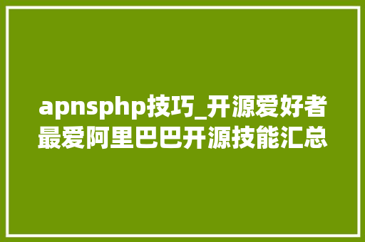 apnsphp技巧_开源爱好者最爱阿里巴巴开源技能汇总115个软件三