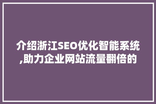 介绍浙江SEO优化智能系统,助力企业网站流量翻倍的秘密武器