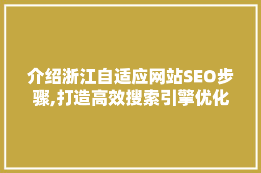 介绍浙江自适应网站SEO步骤,打造高效搜索引擎优化之路