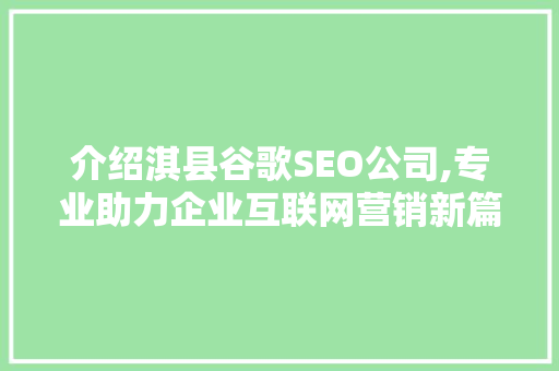 介绍淇县谷歌SEO公司,专业助力企业互联网营销新篇章