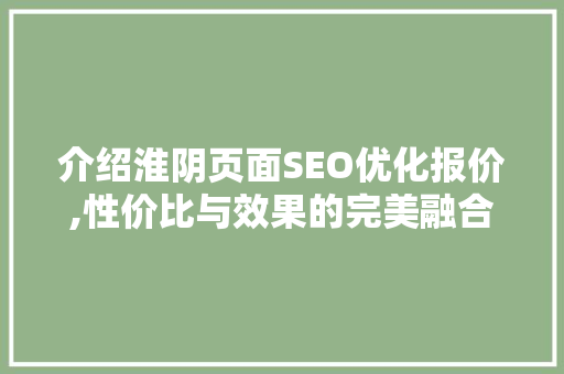 介绍淮阴页面SEO优化报价,性价比与效果的完美融合
