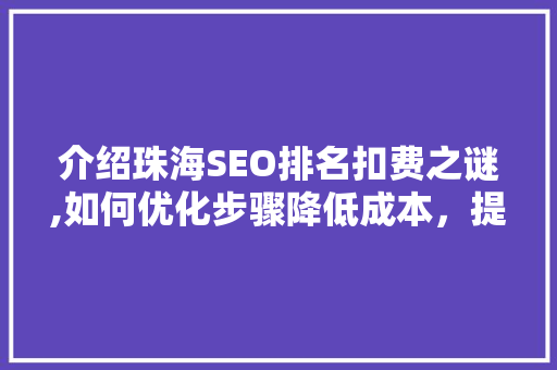 介绍珠海SEO排名扣费之谜,如何优化步骤降低成本，提升企业竞争力
