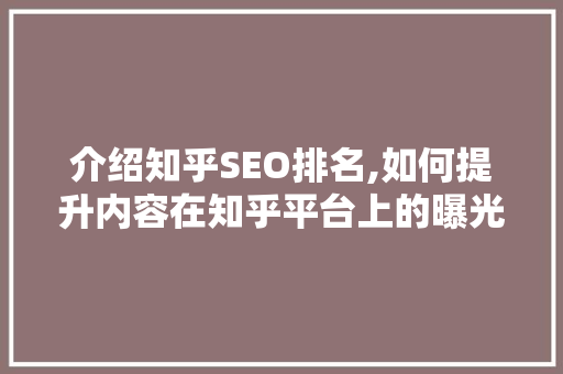 介绍知乎SEO排名,如何提升内容在知乎平台上的曝光度