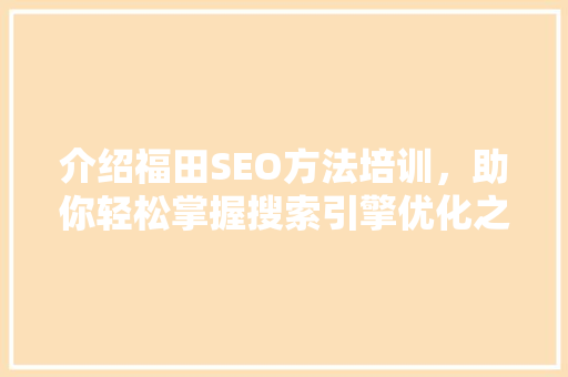 介绍福田SEO方法培训，助你轻松掌握搜索引擎优化之路
