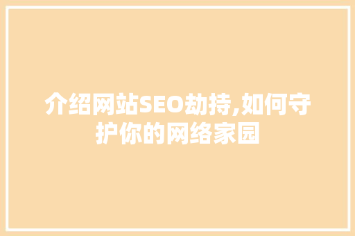 介绍网站SEO劫持,如何守护你的网络家园