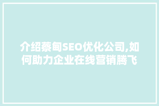 介绍蔡甸SEO优化公司,如何助力企业在线营销腾飞