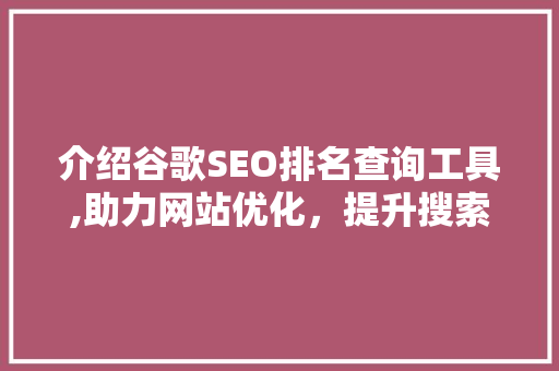 介绍谷歌SEO排名查询工具,助力网站优化，提升搜索引擎排名