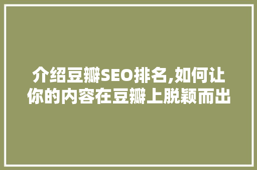 介绍豆瓣SEO排名,如何让你的内容在豆瓣上脱颖而出