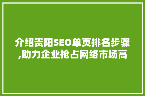 介绍贵阳SEO单页排名步骤,助力企业抢占网络市场高地