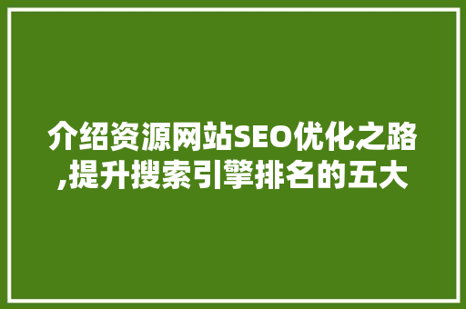 介绍资源网站SEO优化之路,提升搜索引擎排名的五大方法