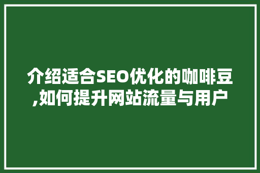 介绍适合SEO优化的咖啡豆,如何提升网站流量与用户体验