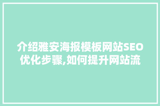 介绍雅安海报模板网站SEO优化步骤,如何提升网站流量与用户体验