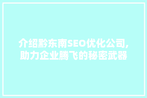 介绍黔东南SEO优化公司,助力企业腾飞的秘密武器
