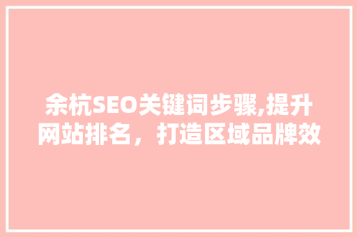 余杭SEO关键词步骤,提升网站排名，打造区域品牌效应