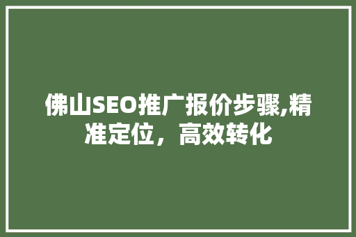 佛山SEO推广报价步骤,精准定位，高效转化