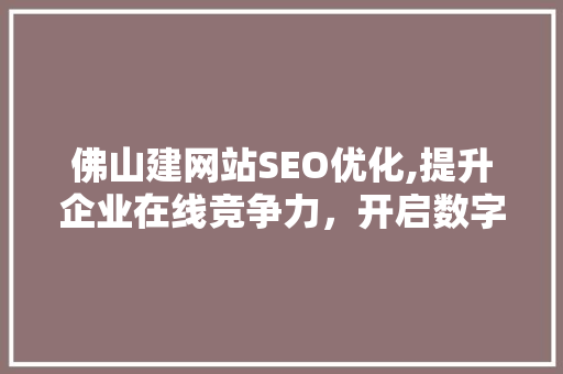 佛山建网站SEO优化,提升企业在线竞争力，开启数字营销新篇章