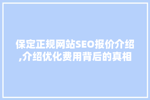保定正规网站SEO报价介绍,介绍优化费用背后的真相