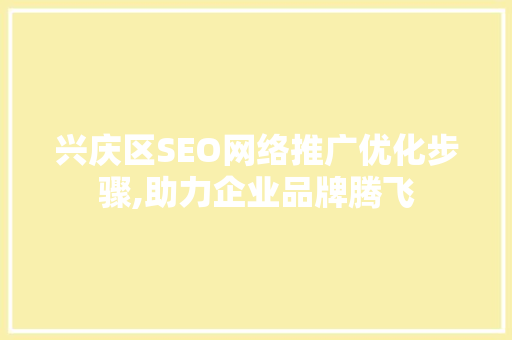 兴庆区SEO网络推广优化步骤,助力企业品牌腾飞