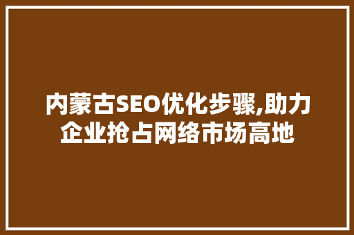 内蒙古SEO优化步骤,助力企业抢占网络市场高地
