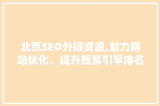 北京SEO外链资源,助力网站优化，提升搜索引擎排名