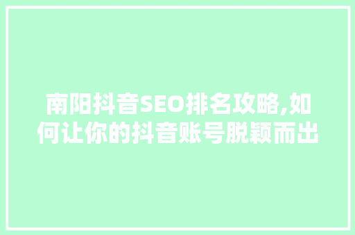 南阳抖音SEO排名攻略,如何让你的抖音账号脱颖而出