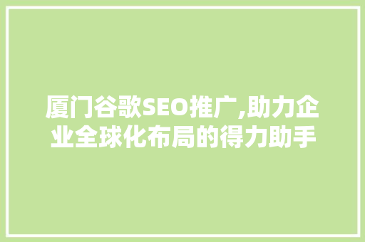 厦门谷歌SEO推广,助力企业全球化布局的得力助手