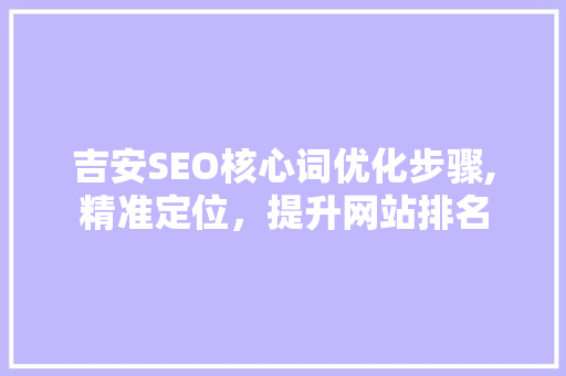 吉安SEO核心词优化步骤,精准定位，提升网站排名