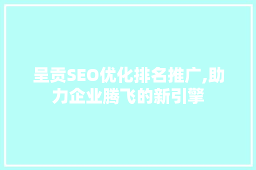 呈贡SEO优化排名推广,助力企业腾飞的新引擎