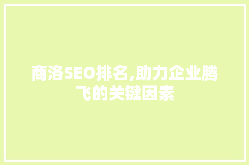 商洛SEO排名,助力企业腾飞的关键因素