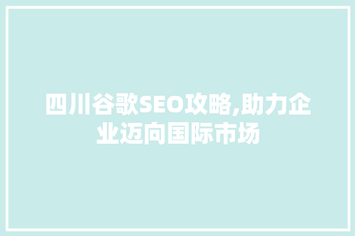 四川谷歌SEO攻略,助力企业迈向国际市场