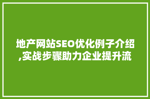 地产网站SEO优化例子介绍,实战步骤助力企业提升流量与转化
