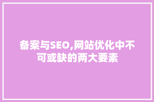 备案与SEO,网站优化中不可或缺的两大要素
