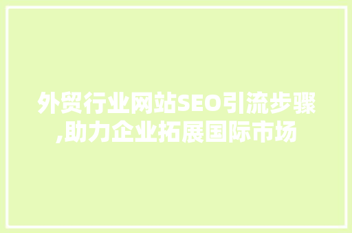 外贸行业网站SEO引流步骤,助力企业拓展国际市场