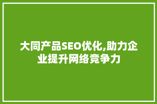 大同产品SEO优化,助力企业提升网络竞争力