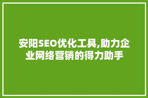 安阳SEO优化工具,助力企业网络营销的得力助手