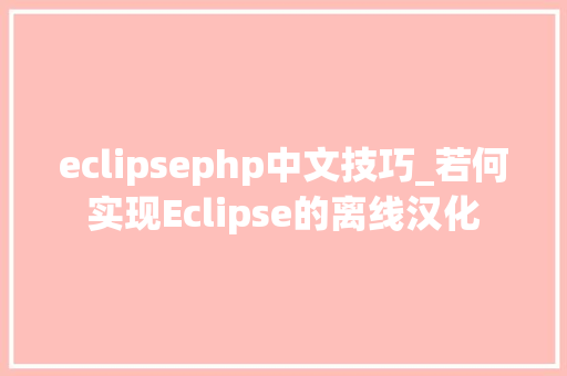 eclipsephp中文技巧_若何实现Eclipse的离线汉化 eclipsephp中文技巧_若何实现Eclipse的离线汉化 SEO优化