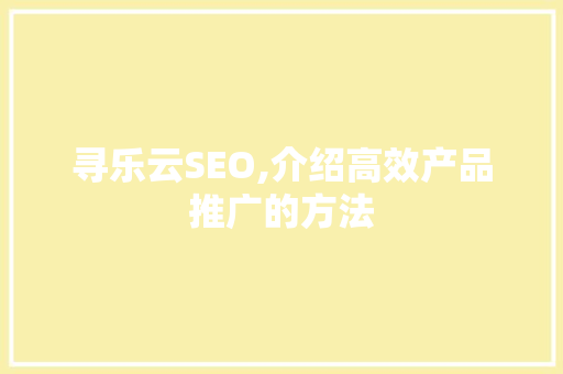 寻乐云SEO,介绍高效产品推广的方法
