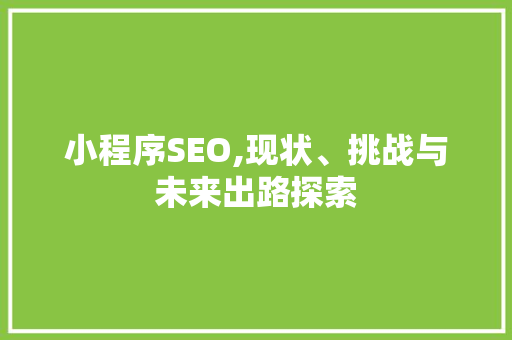 小程序SEO,现状、挑战与未来出路探索