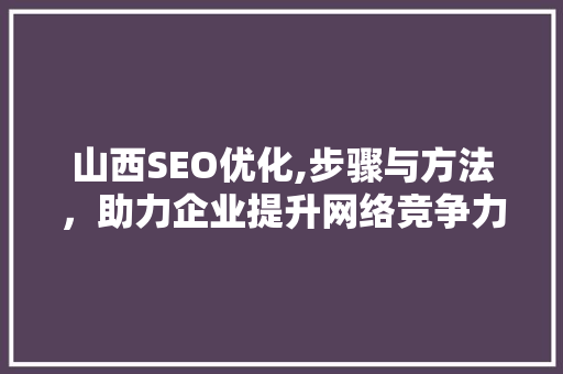 山西SEO优化,步骤与方法，助力企业提升网络竞争力