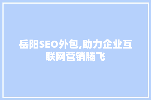 岳阳SEO外包,助力企业互联网营销腾飞