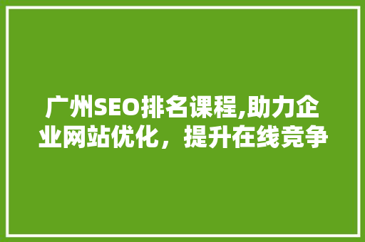 广州SEO排名课程,助力企业网站优化，提升在线竞争力