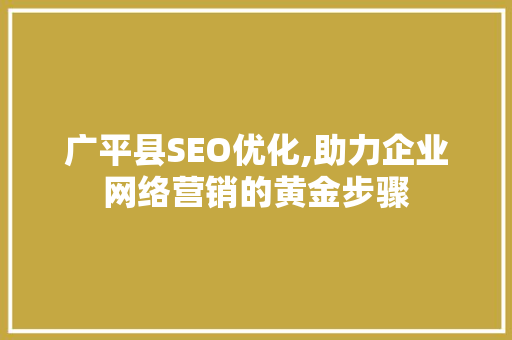 广平县SEO优化,助力企业网络营销的黄金步骤