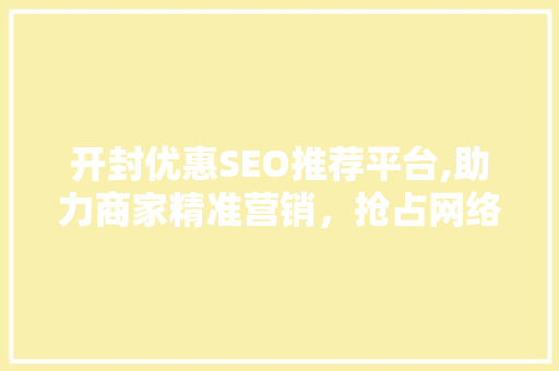 开封优惠SEO推荐平台,助力商家精准营销，抢占网络市场先机