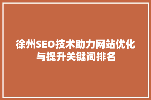 徐州SEO技术助力网站优化与提升关键词排名