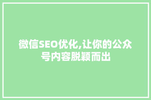 微信SEO优化,让你的公众号内容脱颖而出