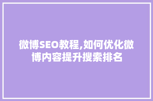 微博SEO教程,如何优化微博内容提升搜索排名