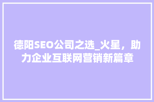 德阳SEO公司之选_火星，助力企业互联网营销新篇章