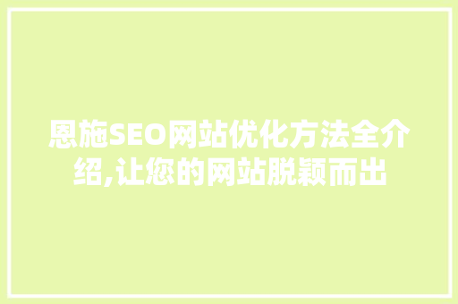 恩施SEO网站优化方法全介绍,让您的网站脱颖而出