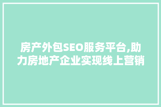 房产外包SEO服务平台,助力房地产企业实现线上营销新突破