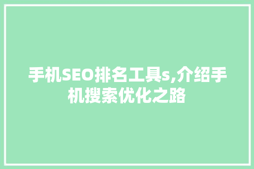 手机SEO排名工具s,介绍手机搜索优化之路